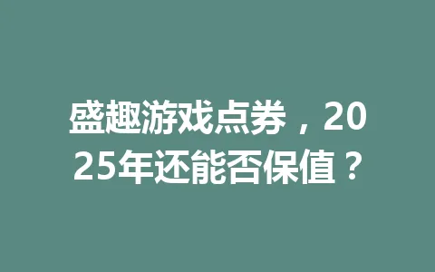 盛趣游戏点券，2025年还能否保值？ 一
