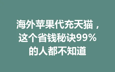 海外苹果代充天猫，这个省钱秘诀99%的人都不知道 一