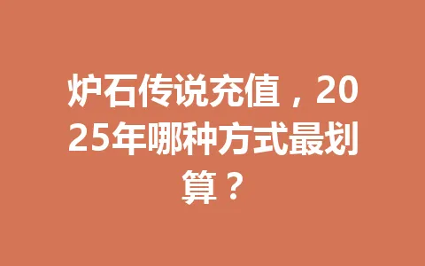 炉石传说充值,2025年哪种方式最划算? 一