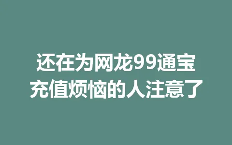 还在为网龙99通宝充值烦恼的人注意了 一