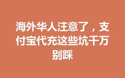 海外华人注意了,支付宝代充这些坑千万别踩 一
