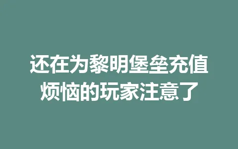 还在为黎明堡垒充值烦恼的玩家注意了 一
