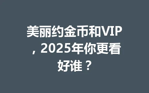 美丽约金币和VIP，2025年你更看好谁？ 一