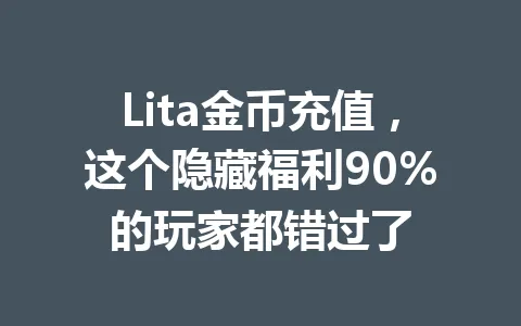 Lita金币充值，这个隐藏福利90%的玩家都错过了 一