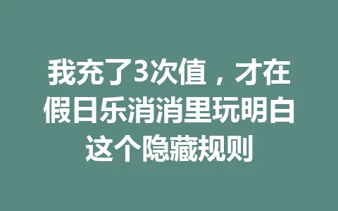 我充了3次值，才在假日乐消消里玩明白这个隐藏规则 一