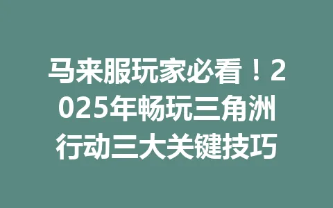 马来服玩家必看！2025年畅玩三角洲行动三大关键技巧 一