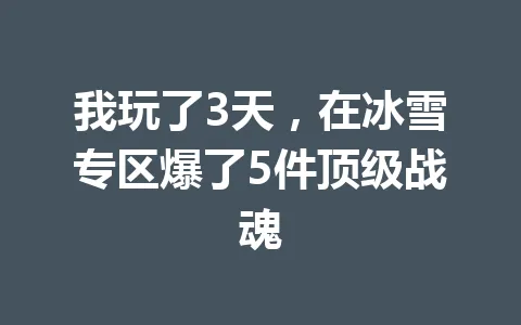 我玩了3天，在冰雪专区爆了5件顶级战魂 一