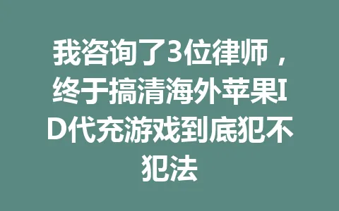 我咨询了3位律师,终于搞清海外苹果ID代充游戏到底犯不犯法 一