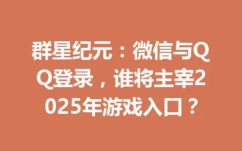 群星纪元:微信与QQ登录,谁将主宰2025年游戏入口? 一