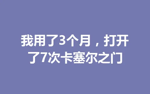 我用了3个月，打开了7次卡塞尔之门 一
