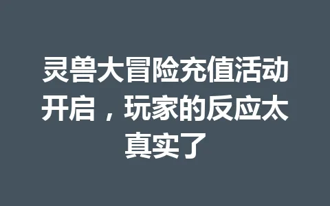 灵兽大冒险充值活动开启，玩家的反应太真实了 一