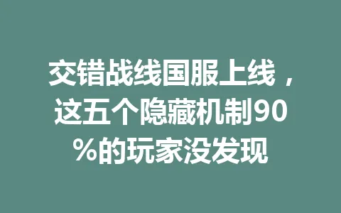 交错战线国服上线，这五个隐藏机制90%的玩家没发现 一