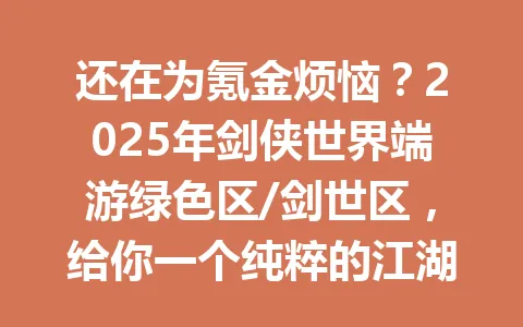 还在为氪金烦恼？2025年剑侠世界端游绿色区/剑世区，给你一个纯粹的江湖 一