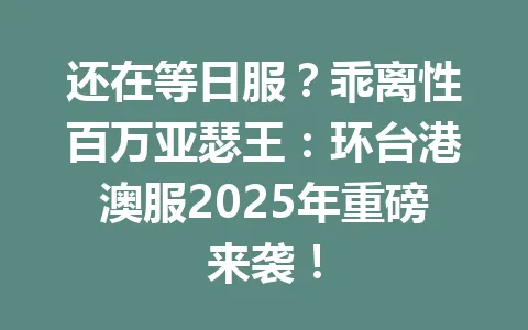 还在等日服？乖离性百万亚瑟王：环台港澳服2025年重磅来袭！ 一