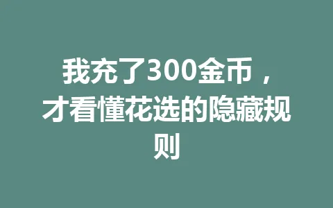 我充了300金币,才看懂花选的隐藏规则 一