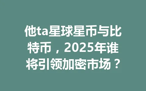他ta星球星币与比特币，2025年谁将引领加密市场？ 一
