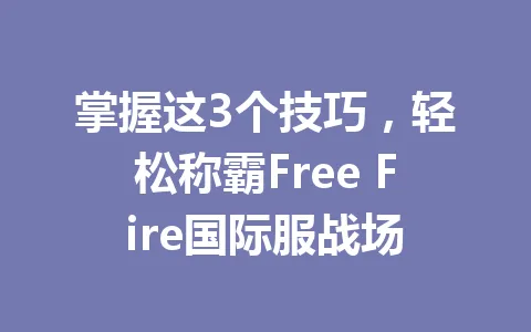 掌握这3个技巧，轻松称霸Free Fire国际服战场 一