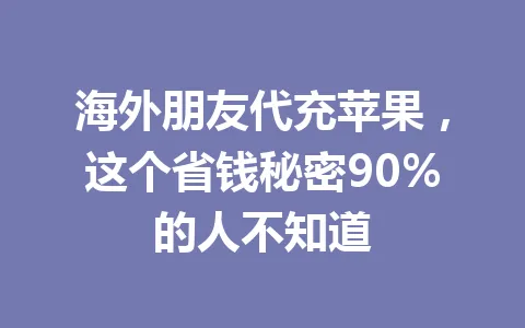 海外朋友代充苹果,这个省钱秘密90%的人不知道 一