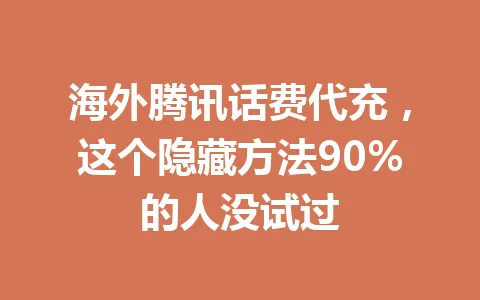 海外腾讯话费代充,这个隐藏方法90%的人没试过 一