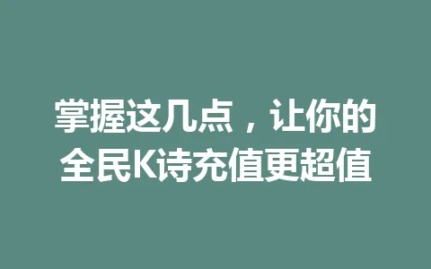 掌握这几点，让你的全民K诗充值更超值 一