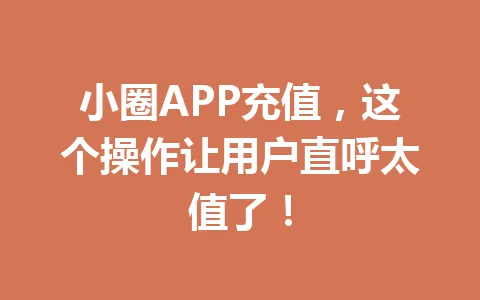 小圈APP充值，这个操作让用户直呼太值了！ 一