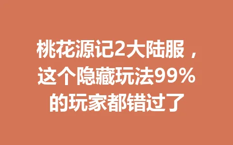 桃花源记2大陆服，这个隐藏玩法99%的玩家都错过了 一