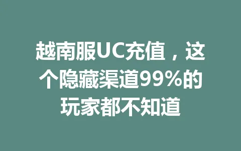越南服UC充值，这个隐藏渠道99%的玩家都不知道 一