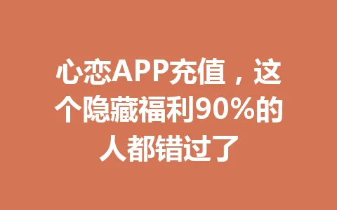 心恋APP充值，这个隐藏福利90%的人都错过了 一