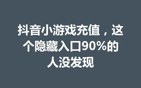 抖音小游戏充值，这个隐藏入口90%的人没发现 一