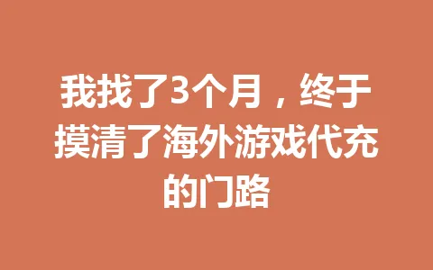 我找了3个月,终于摸清了海外游戏代充的门路 一