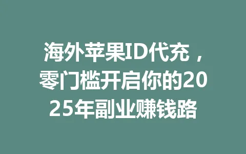 海外苹果ID代充,零门槛开启你的2025年副业赚钱路 一