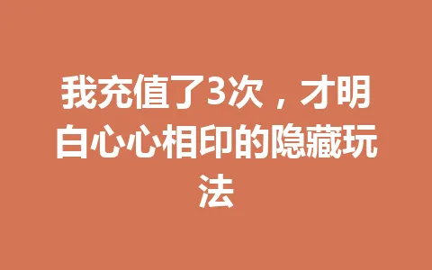 我充值了3次，才明白心心相印的隐藏玩法 一