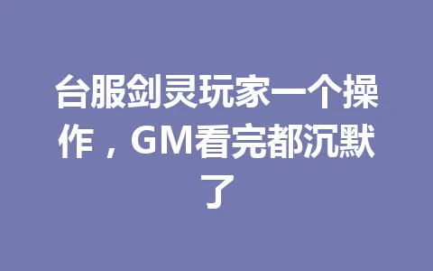 台服剑灵玩家一个操作，GM看完都沉默了 一