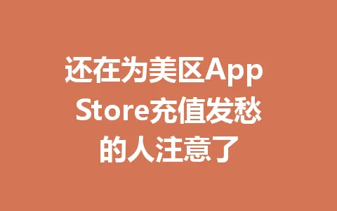 还在为美区App Store充值发愁的人注意了 一