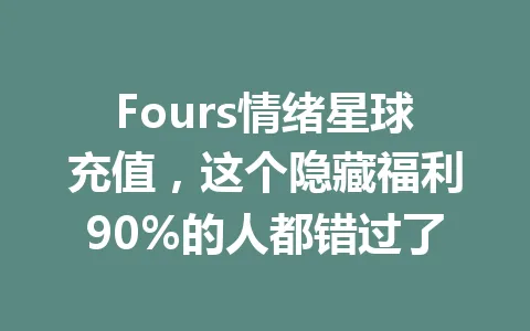 Fours情绪星球充值,这个隐藏福利90%的人都错过了 一