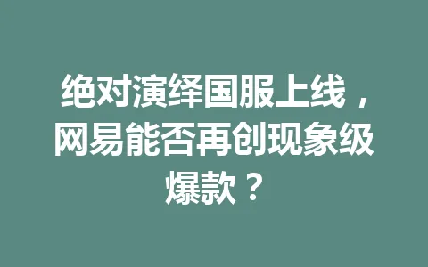 绝对演绎国服上线，网易能否再创现象级爆款？ 一