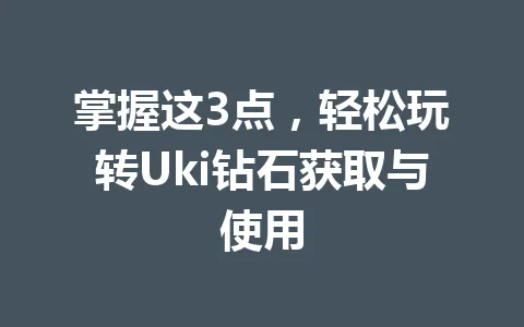 掌握这3点，轻松玩转Uki钻石获取与使用 一