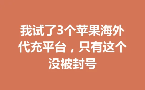 我试了3个苹果海外代充平台,只有这个没被封号 一