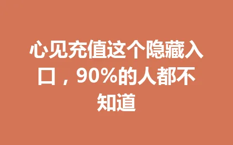 心见充值这个隐藏入口，90%的人都不知道 一