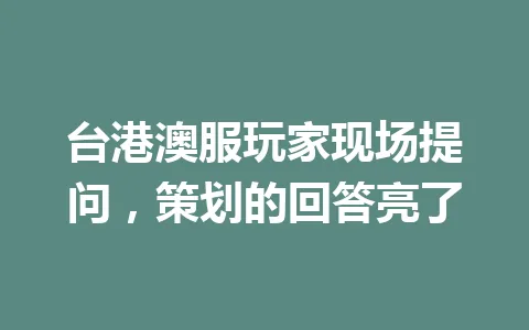 台港澳服玩家现场提问，策划的回答亮了 一