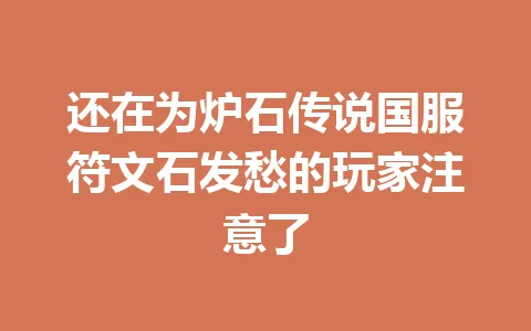 还在为炉石传说国服符文石发愁的玩家注意了 一