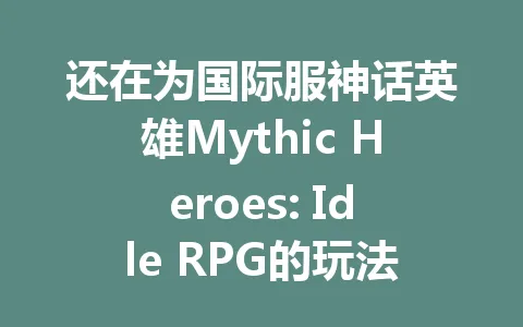 还在为国际服神话英雄Mythic Heroes: Idle RPG的玩法发愁？ 一