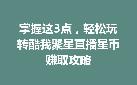 掌握这3点，轻松玩转酷我聚星直播星币赚取攻略 一