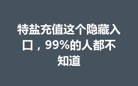 特盐充值这个隐藏入口，99%的人都不知道 一
