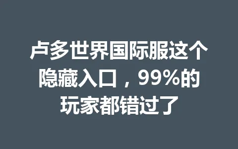 卢多世界国际服这个隐藏入口，99%的玩家都错过了 一