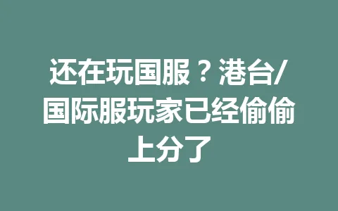 还在玩国服？港台/国际服玩家已经偷偷上分了 一