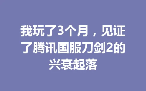 我玩了3个月,见证了腾讯国服刀剑2的兴衰起落 一