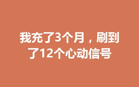 我充了3个月，刷到了12个心动信号 一