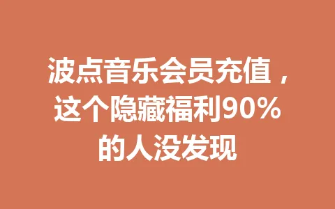 波点音乐会员充值，这个隐藏福利90%的人没发现 一