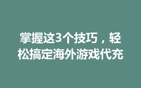 掌握这3个技巧，轻松搞定海外游戏代充 一